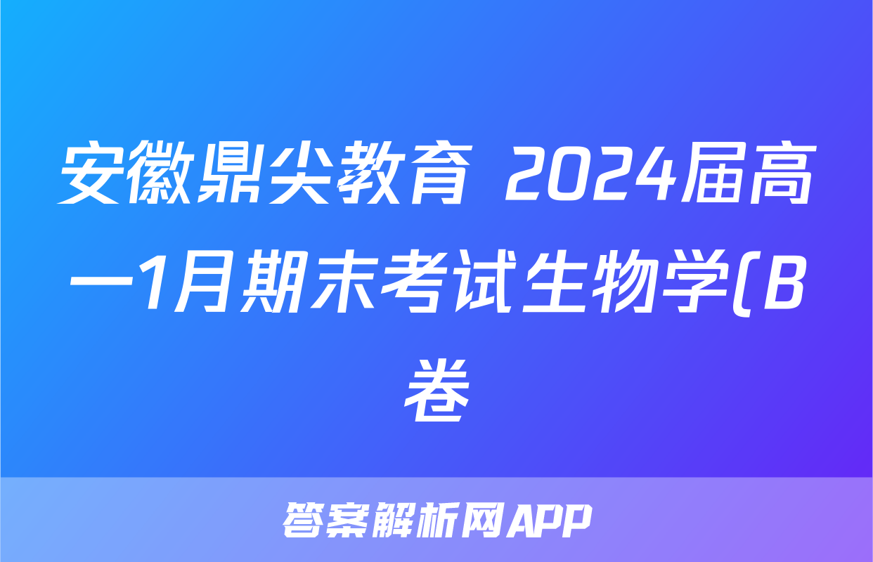安徽鼎尖教育 2024届高一1月期末考试生物学(B卷)答案
